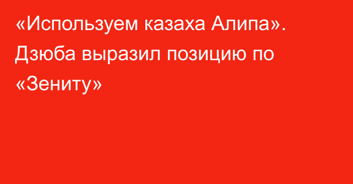 «Используем казаха Алипа». Дзюба выразил позицию по «Зениту»