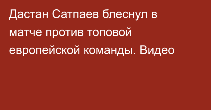 Дастан Сатпаев блеснул в матче против топовой европейской команды. Видео