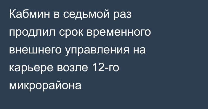 Кабмин в седьмой раз продлил срок временного внешнего управления на карьере возле 12-го микрорайона