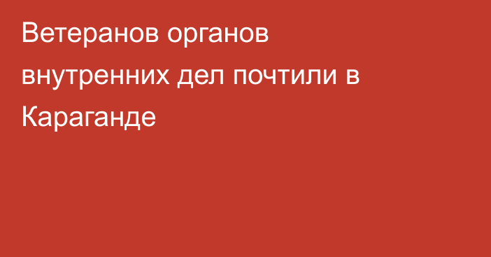Ветеранов органов внутренних дел почтили в Караганде