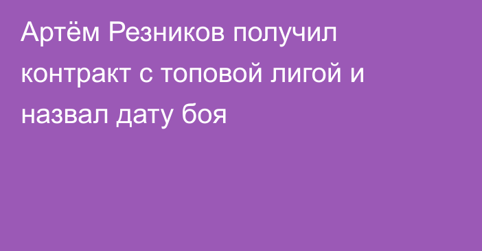 Артём Резников получил контракт с топовой лигой и назвал дату боя