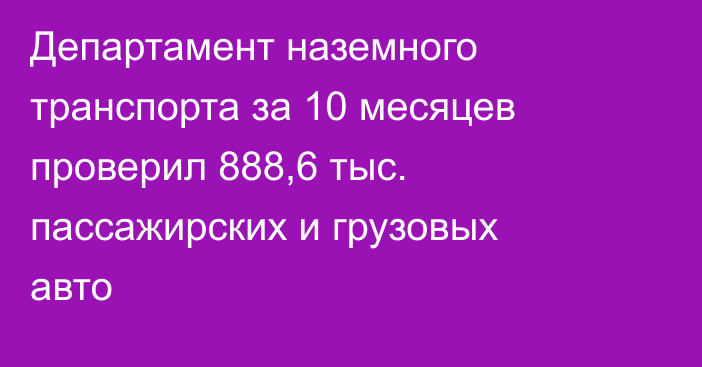 Департамент наземного транспорта за 10 месяцев проверил 888,6 тыс. пассажирских и грузовых авто