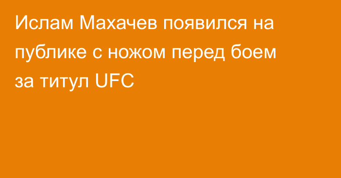 Ислам Махачев появился на публике с ножом перед боем за титул UFC