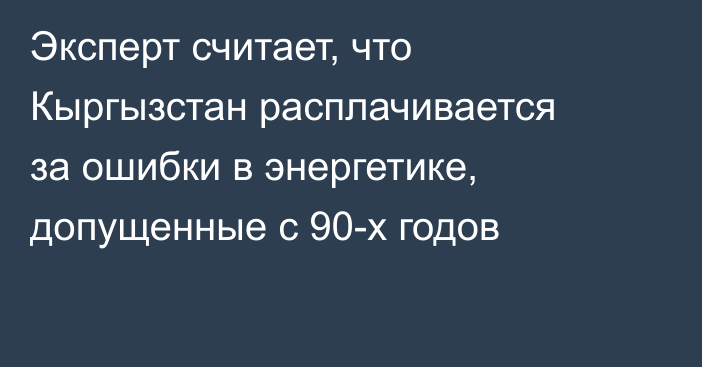 Эксперт считает, что Кыргызстан расплачивается за ошибки в энергетике, допущенные с 90-х годов