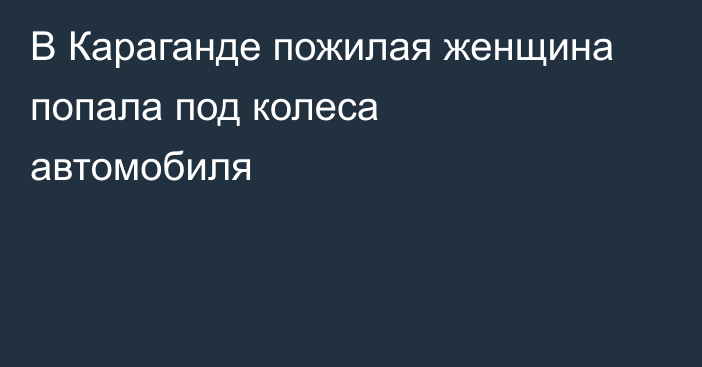 В Караганде пожилая женщина попала под колеса автомобиля