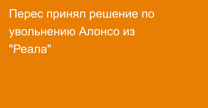 Перес принял решение по увольнению Алонсо из 