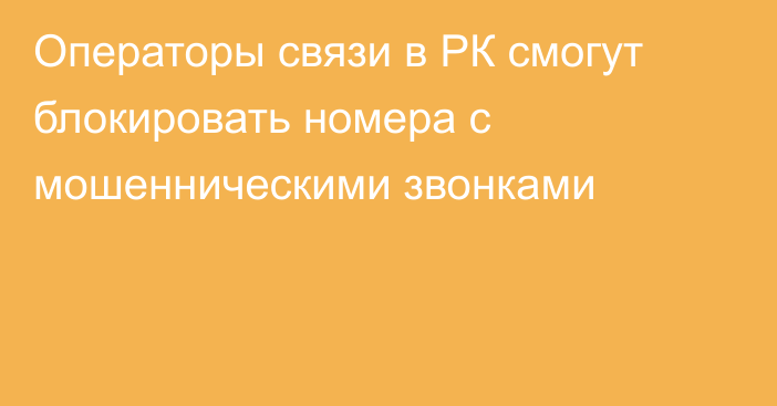 Операторы связи в РК смогут блокировать номера с мошенническими звонками