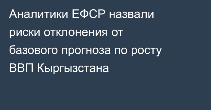 Аналитики ЕФСР назвали риски отклонения от базового прогноза по росту ВВП Кыргызстана