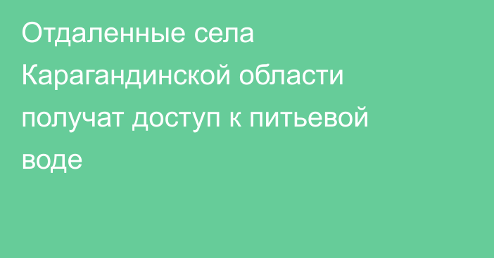 Отдаленные села Карагандинской области получат доступ к питьевой воде