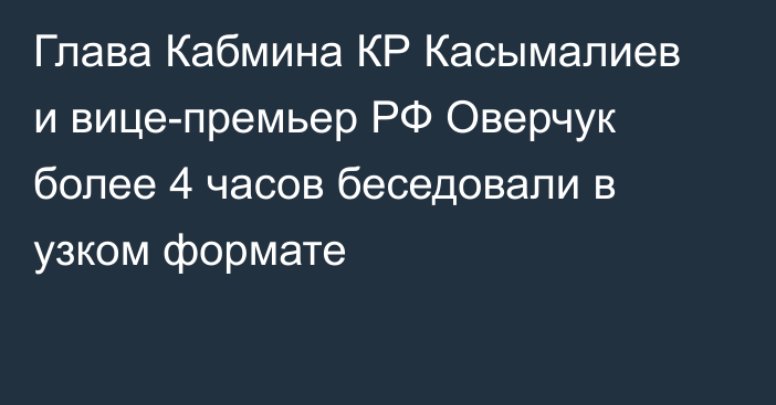 Глава Кабмина КР Касымалиев и вице-премьер РФ Оверчук более 4 часов беседовали в узком формате