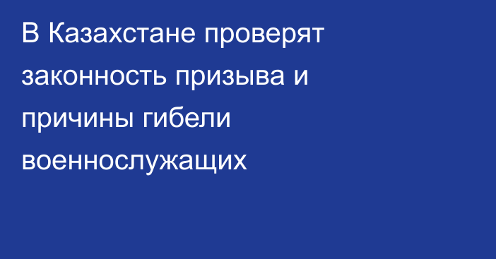 В Казахстане проверят законность призыва и причины гибели военнослужащих