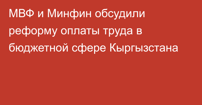 МВФ и Минфин обсудили реформу оплаты труда в бюджетной сфере Кыргызстана