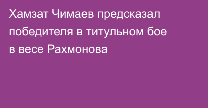 Хамзат Чимаев предсказал победителя в титульном бое в весе Рахмонова