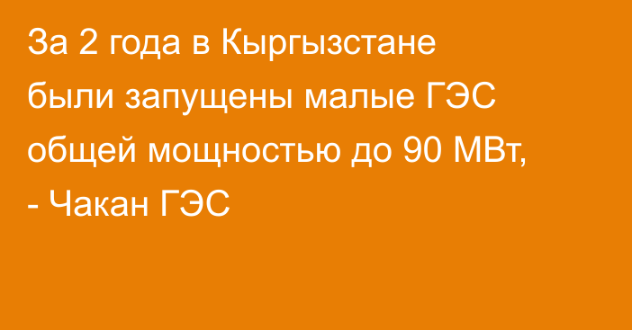 За 2 года в Кыргызстане были запущены малые ГЭС общей мощностью до 90 МВт, - Чакан ГЭС
