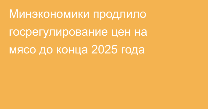 Минэкономики продлило госрегулирование цен на мясо до конца 2025 года