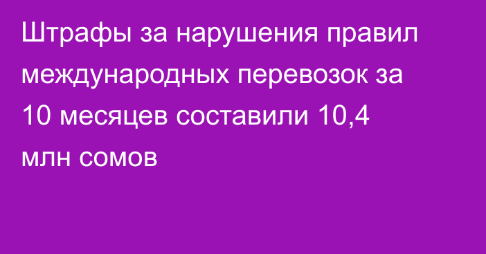 Штрафы за нарушения правил международных перевозок за 10 месяцев составили 10,4 млн сомов