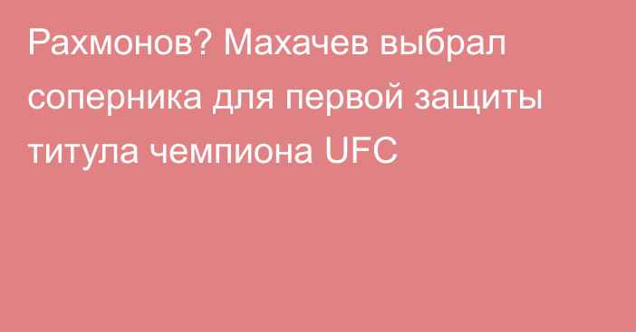 Рахмонов? Махачев выбрал соперника для первой защиты титула чемпиона UFC