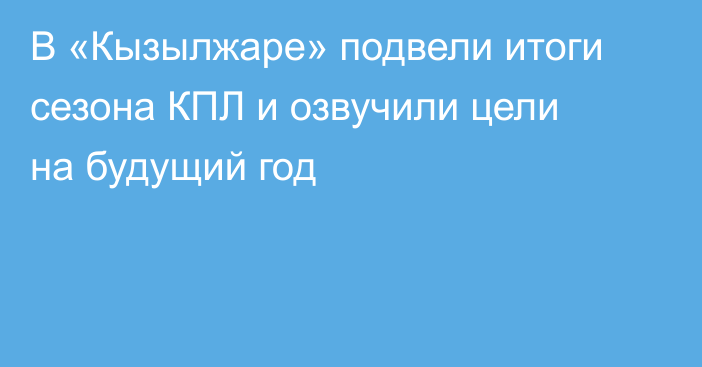 В «Кызылжаре» подвели итоги сезона КПЛ и озвучили цели на будущий год
