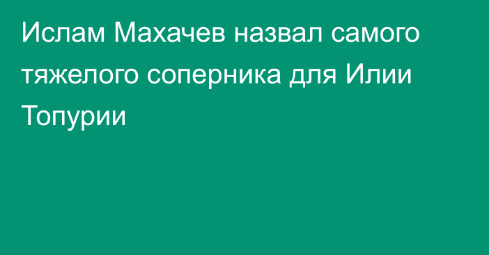 Ислам Махачев назвал самого тяжелого соперника для Илии Топурии