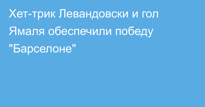 Хет-трик Левандовски и гол Ямаля обеспечили победу 