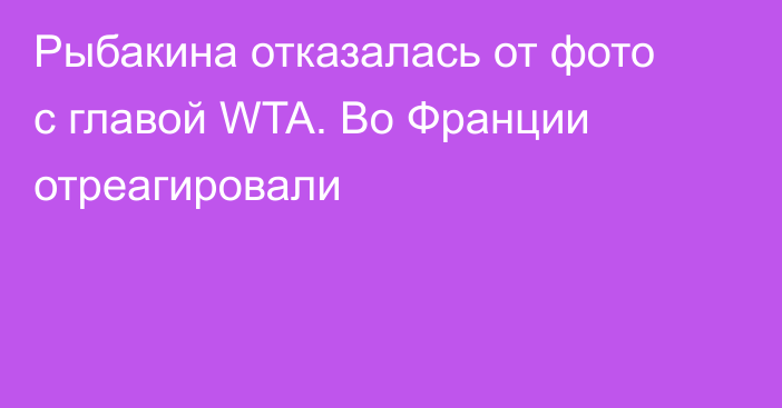 Рыбакина отказалась от фото с главой WTA. Во Франции отреагировали