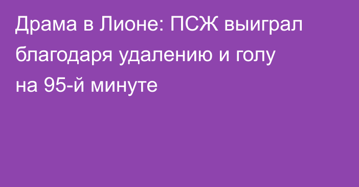 Драма в Лионе: ПСЖ выиграл благодаря удалению и голу на 95-й минуте