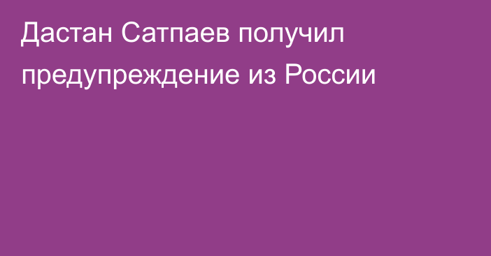 Дастан Сатпаев получил предупреждение из России