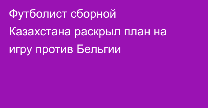 Футболист сборной Казахстана раскрыл план на игру против Бельгии