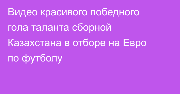 Видео красивого победного гола таланта сборной Казахстана в отборе на Евро по футболу