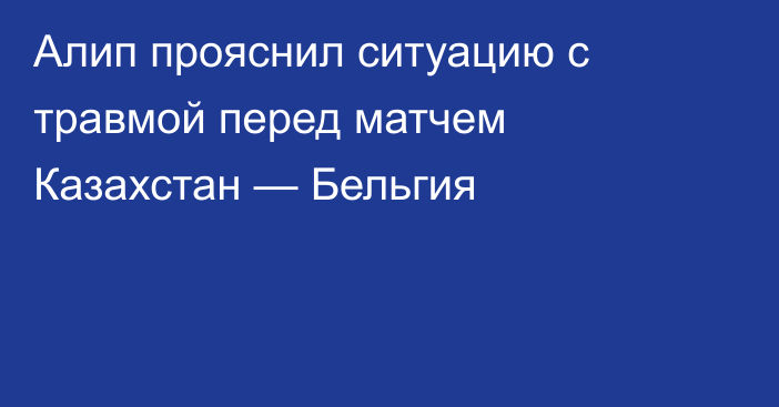 Алип прояснил ситуацию с травмой перед матчем Казахстан — Бельгия