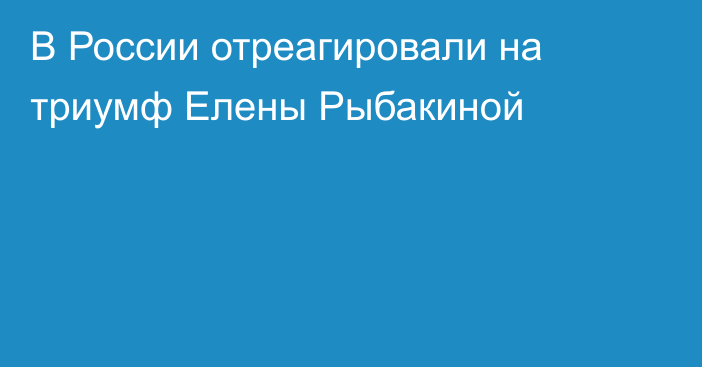 В России отреагировали на триумф Елены Рыбакиной