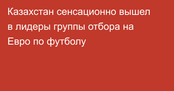 Казахстан сенсационно вышел в лидеры группы отбора на Евро по футболу