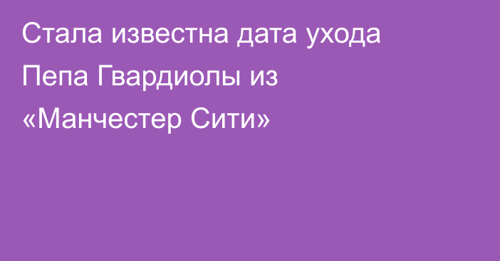 Стала известна дата ухода Пепа Гвардиолы из «Манчестер Сити»