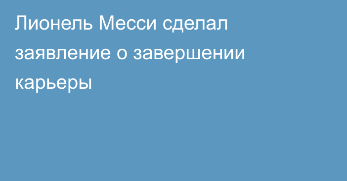 Лионель Месси сделал заявление о завершении карьеры