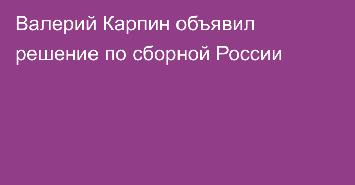 Валерий Карпин объявил решение по сборной России