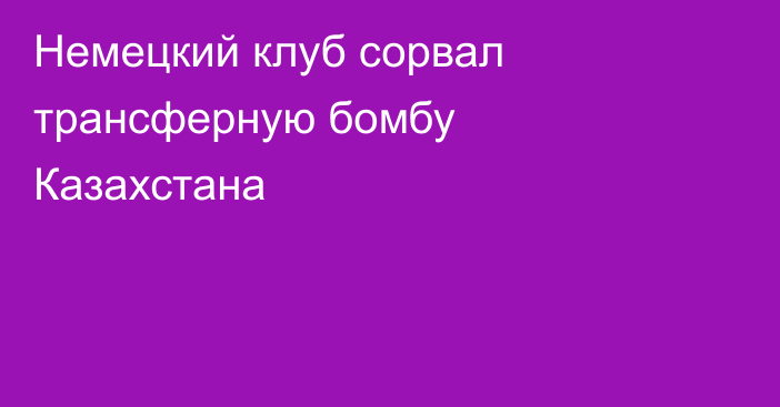 Немецкий клуб сорвал трансферную бомбу Казахстана