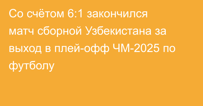 Со счётом 6:1 закончился матч сборной Узбекистана за выход в плей-офф ЧМ-2025 по футболу