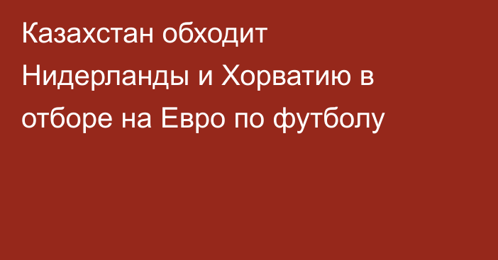 Казахстан обходит Нидерланды и Хорватию в отборе на Евро по футболу