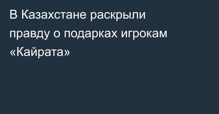 В Казахстане раскрыли правду о подарках игрокам «Кайрата»