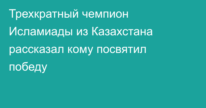Трехкратный чемпион Исламиады из Казахстана рассказал кому посвятил победу