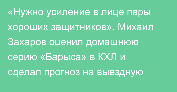 «Нужно усиление в лице пары хороших защитников». Михаил Захаров оценил домашнюю серию «Барыса» в КХЛ и сделал прогноз на выездную
