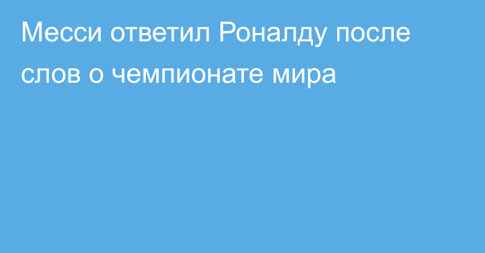 Месси ответил Роналду после слов о чемпионате мира