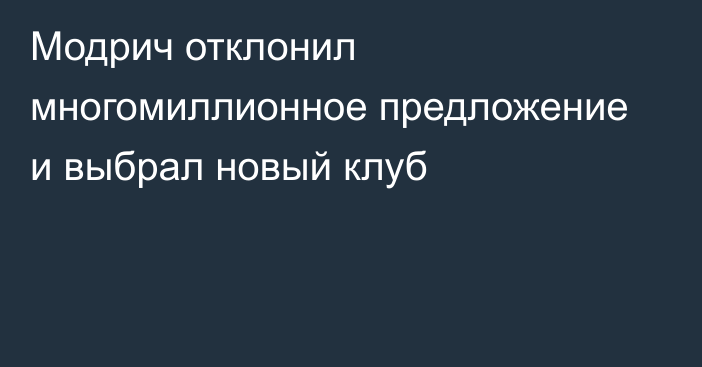 Модрич отклонил многомиллионное предложение и выбрал новый клуб