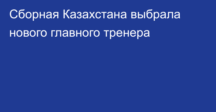 Сборная Казахстана выбрала нового главного тренера