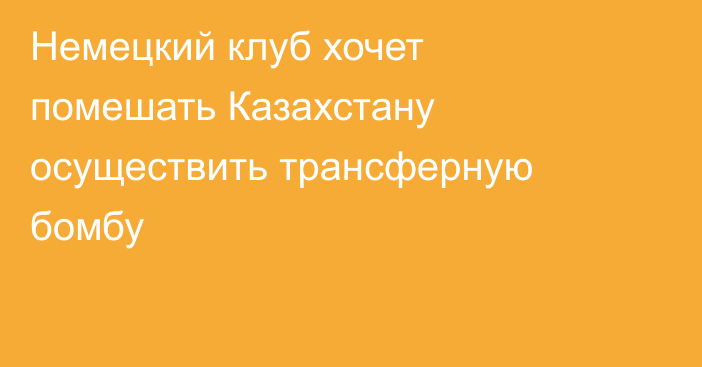Немецкий клуб хочет помешать Казахстану осуществить трансферную бомбу