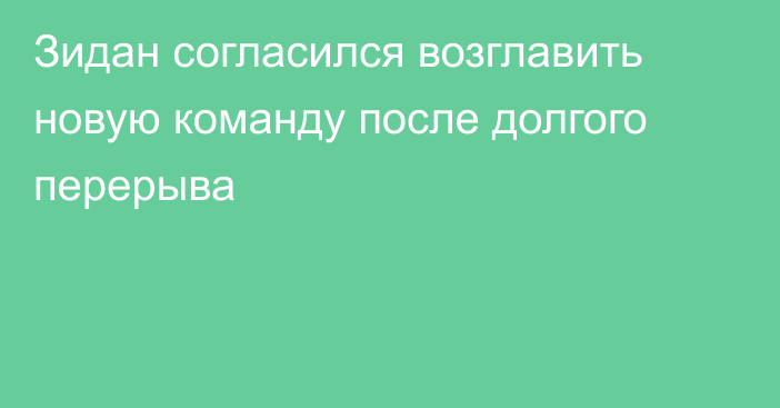 Зидан согласился возглавить новую команду после долгого перерыва
