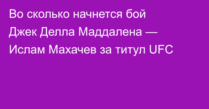 Во сколько начнется бой Джек Делла Маддалена — Ислам Махачев за титул UFC