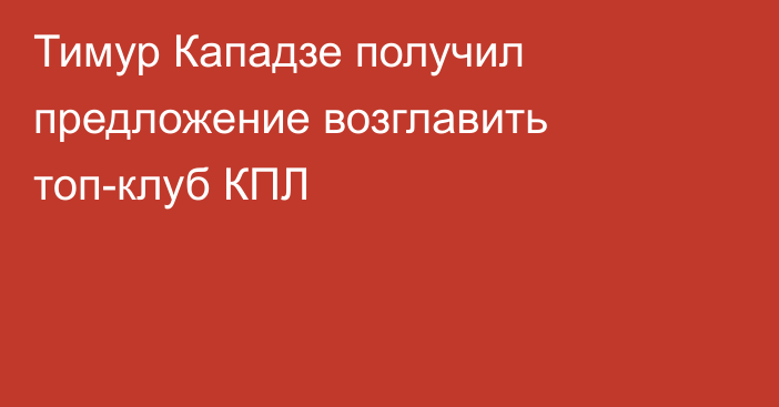 Тимур Кападзе получил предложение возглавить топ-клуб КПЛ