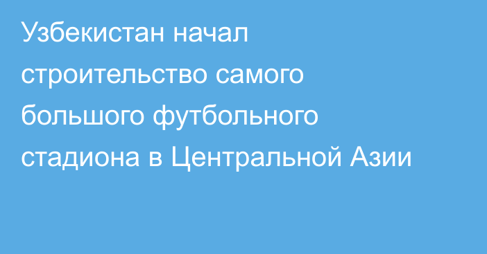 Узбекистан начал строительство самого большого футбольного стадиона в Центральной Азии
