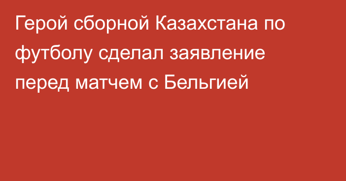 Герой сборной Казахстана по футболу сделал заявление перед матчем с Бельгией